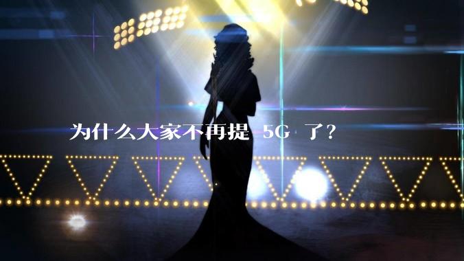 为什么大家不再提 5G 了？