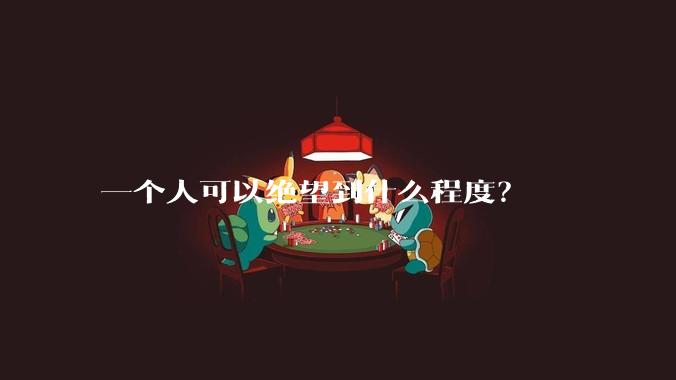 一个人可以绝望到什么程度？