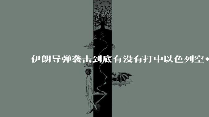 伊朗导弹袭击到底有没有打中以色列空***基地？