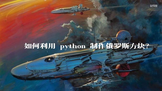 如何利用 python 制作俄罗斯方块？