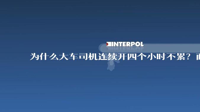 为什么大车司机连续开四个小时不累？而小车司机开两个小时就累了？