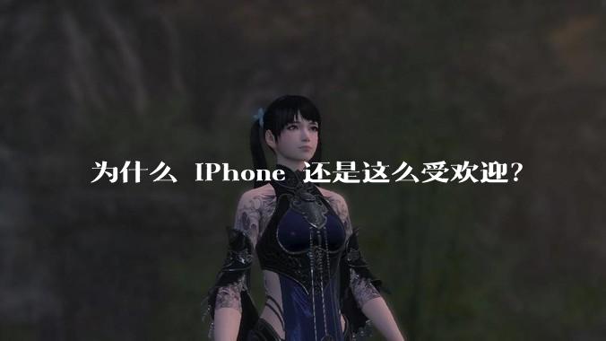 为什么 iPhone 还是这么受欢迎？