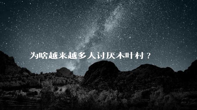 为啥越来越多人讨厌木叶村?