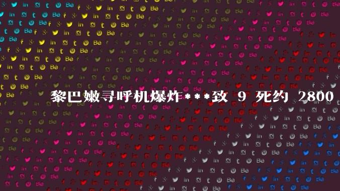 黎巴嫩寻呼机爆炸***致 9 死约 2800 伤，设备或被远程引爆，具体情况如何？将如何影响中东局势？