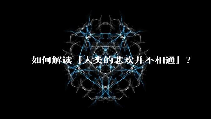 如何解读「人类的悲欢并不相通」？