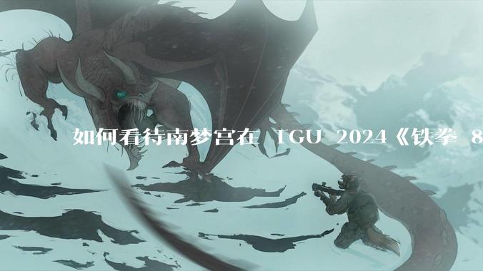 如何看待南梦宫在 TGU 2024《铁拳 8》项目上以「中国是被制裁的国家」为由，要求中国选手弃赛？