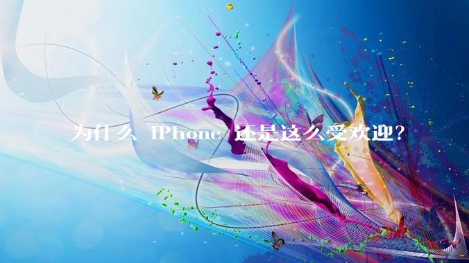 为什么 iPhone 还是这么受欢迎？