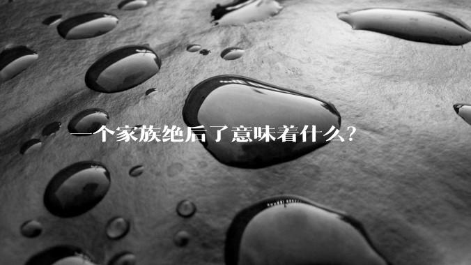 一个家族绝后了意味着什么？