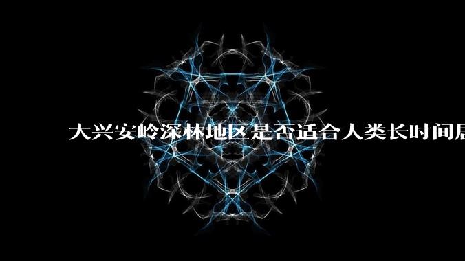 大兴安岭深林地区是否适合人类长时间居。