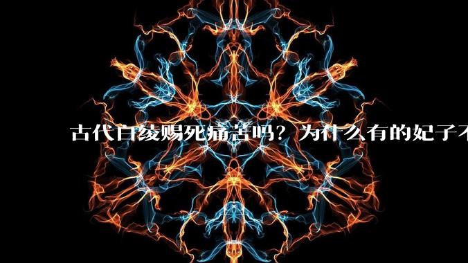 古代白绫赐死痛苦吗？为什么有的妃子不选毒酒选白绫？