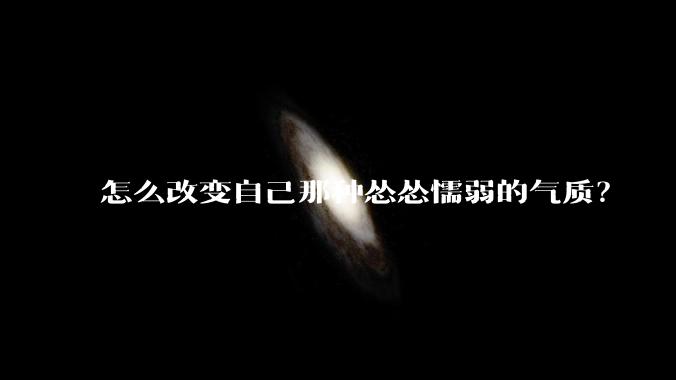 怎么改变自己那种怂怂懦弱的气质？