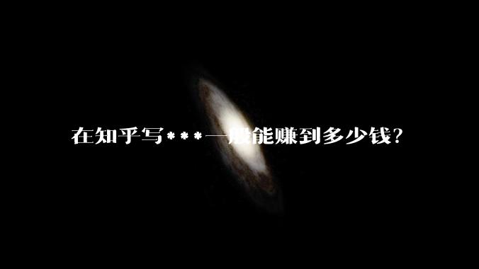 在知乎写***一般能赚到多少钱？