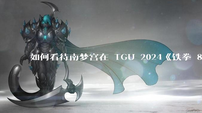 如何看待南梦宫在 TGU 2024《铁拳 8》项目上以「中国是被制裁的国家」为由，要求中国选手弃赛？