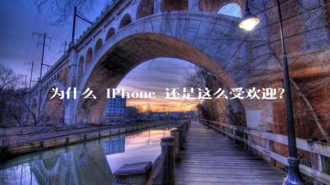 为什么 iPhone 还是这么受欢迎？