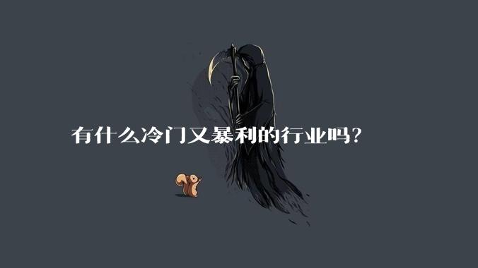 有什么冷门又暴利的行业吗？