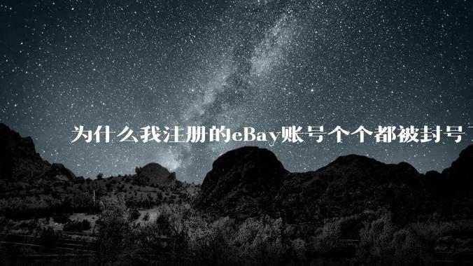 为什么我注册的eBay账号个个都被封号了？一个小时之内就被永久冻结了?