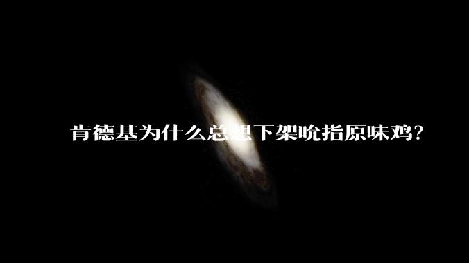 肯德基为什么总想下架吮指原味鸡？