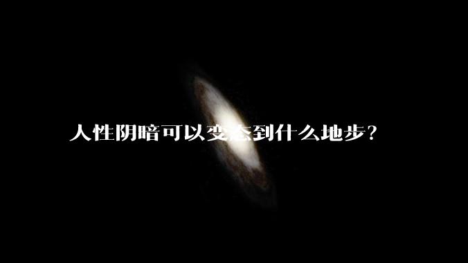 人性阴暗可以变态到什么地步？