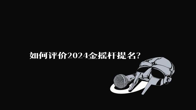 如何评价2024金摇杆提名？