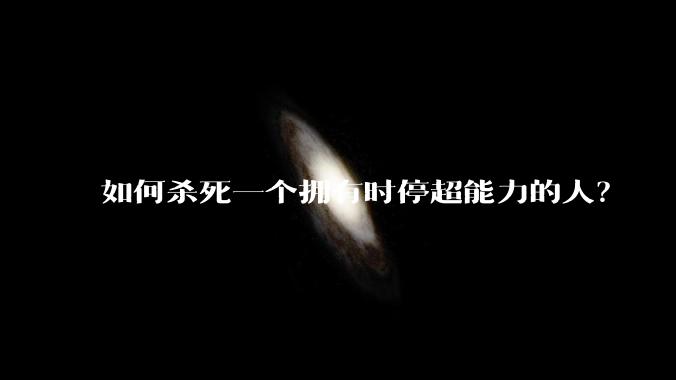 如何杀死一个拥有时停超能力的人？