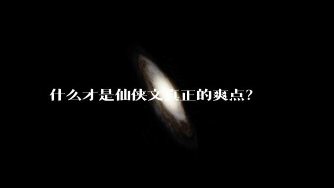 什么才是仙侠文真正的爽点？