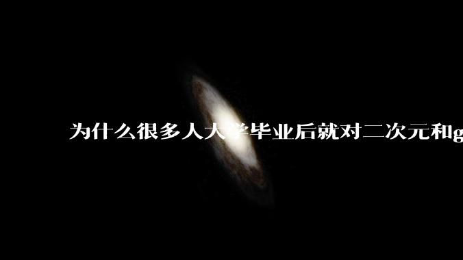 为什么很多人大学毕业后就对二次元和galgame没什么感觉了？