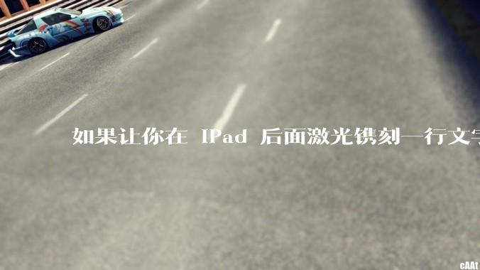 如果让你在 iPad 后面激光镌刻一行文字，你会写些什么？