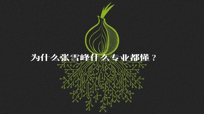 为什么张雪峰什么专业都懂?