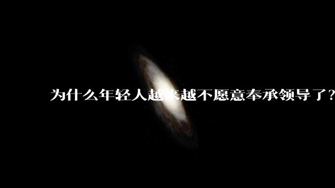 为什么年轻人越来越不愿意奉承领导了？