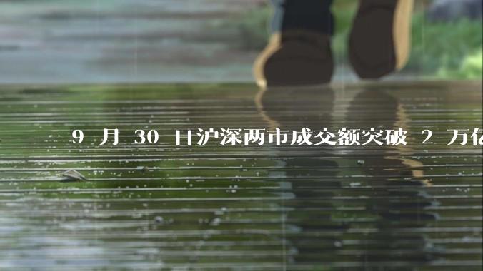 9 月 30 日沪深两市成交额突破 2 万亿元，创 2015 年 6 月以来纪录，是否意味着牛市开启？