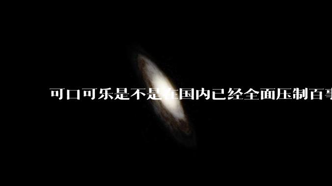 可口可乐是不是在国内已经全面压制百事可乐了？