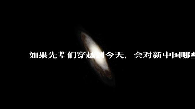 如果先辈们穿越到今天，会对新中国哪些领域发生的进步感到震撼？