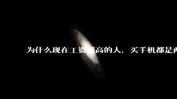 为什么现在工资越高的人，买手机都是两三千块的，反而工资越底的人，要买六七千或八九千的手机？