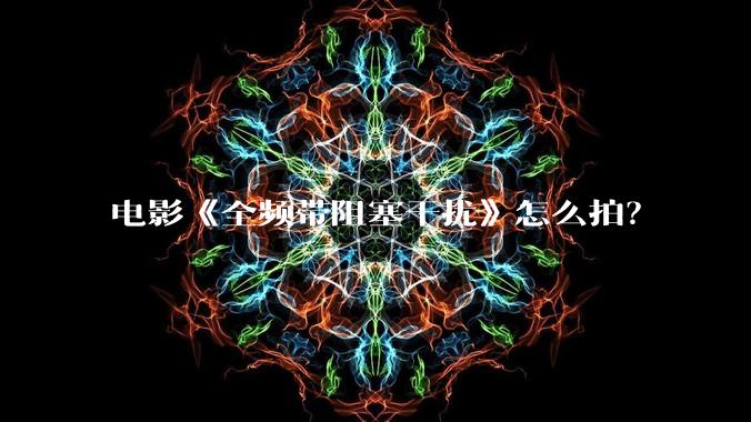 电影《全频带阻塞干扰》怎么拍？