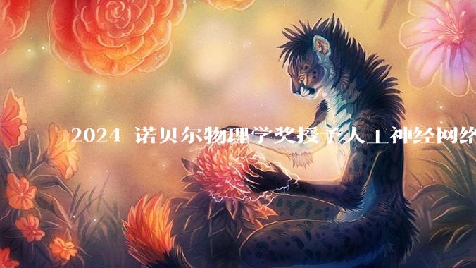 2024 诺贝尔物理学奖授予人工神经网络机器学习，为什么会颁给 AI 领域？