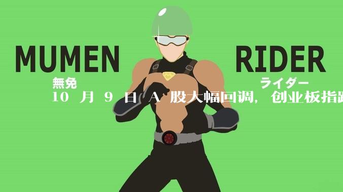 10 月 9 日 A 股大幅回调，创业板指跌超 10%，全市场超 5000 股下跌，如何看待今日行情？