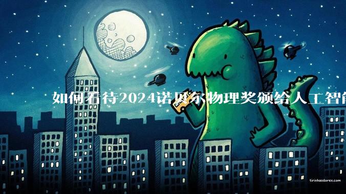 如何看待2024诺贝尔物理奖颁给人工智能?