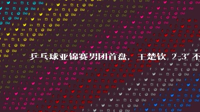 乒乓球亚锦赛男团首盘，王楚钦 2-3 不敌 14 岁伊朗小将，目前王楚钦的问题到底出在哪？