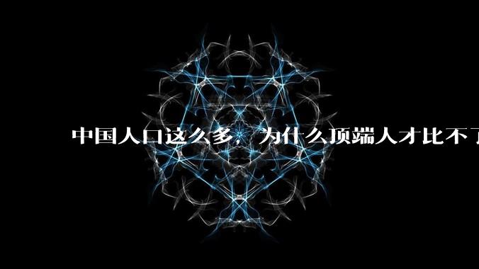 中国人口这么多，为什么顶端人才比不了西方？