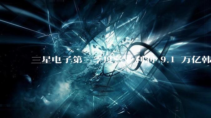 三星电子第三季度营业利润 9.1 万亿韩元，同比增长 274.5%，业绩增长的原因有哪些？