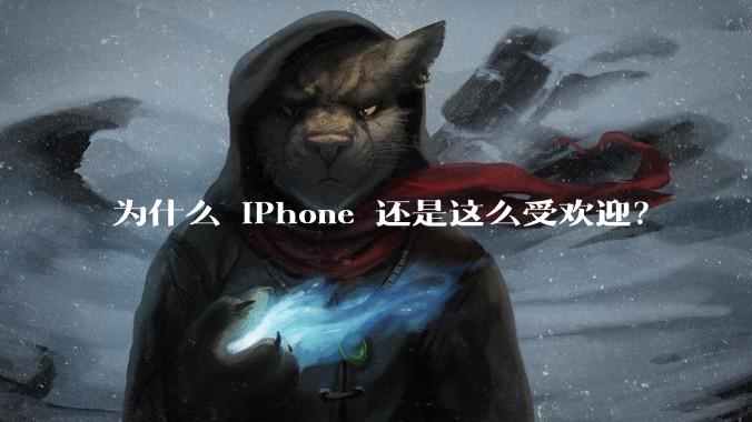 为什么 iPhone 还是这么受欢迎？