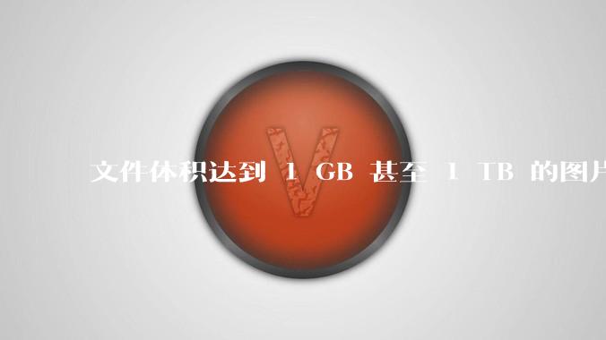 文件体积达到 1 GB 甚至 1 TB 的图片会呈现何种内容？