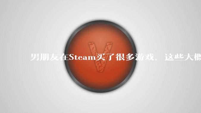 男朋友在Steam买了很多游戏，这些大概花了多少钱？