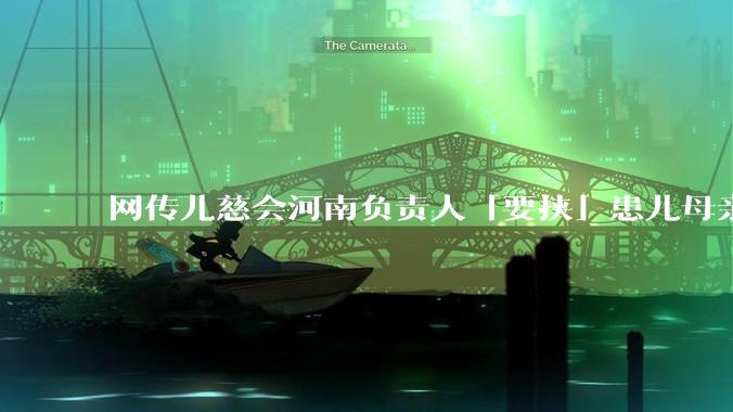 网传儿慈会河南负责人「要挟」患儿母亲，陪睡才捐款，官方回应「正在核实」，具体情况如何？