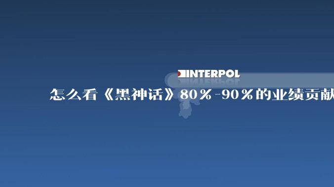 怎么看《黑神话》80%-90%的业绩贡献都来自于国内？