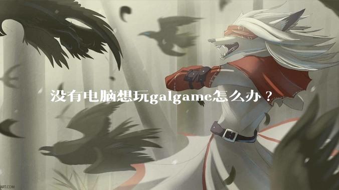 没有电脑想玩galgame怎么办?