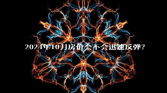 2024年10月房价会不会迅速反弹？