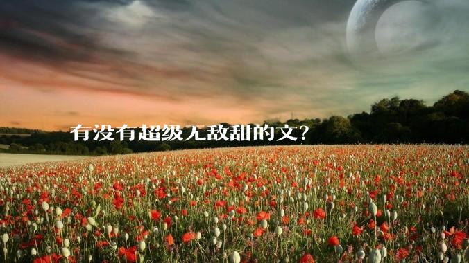 有没有超级无敌甜的文？