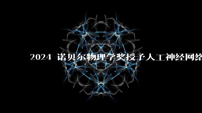 2024 诺贝尔物理学奖授予人工神经网络机器学习，为什么会颁给 AI 领域？