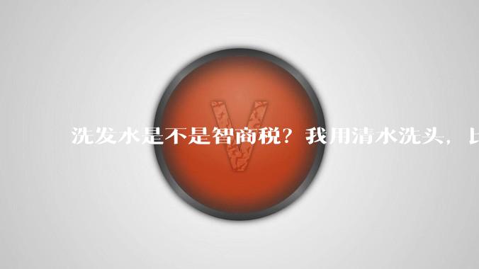 洗发水是不是智商税？我用清水洗头，比洗发水好？